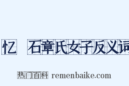 忆窊石章氏女子反义词是什么意思的图片